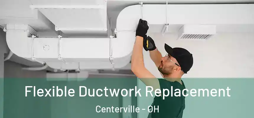 Flexible Ductwork Replacement Centerville - OH