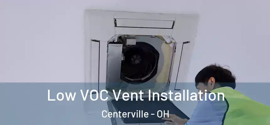  Low VOC Vent Installation Centerville - OH