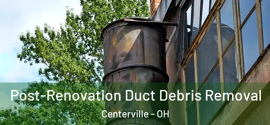 Post-Renovation Duct Debris Removal Centerville - OH